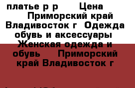 платье р-р 52 › Цена ­ 2 750 - Приморский край, Владивосток г. Одежда, обувь и аксессуары » Женская одежда и обувь   . Приморский край,Владивосток г.